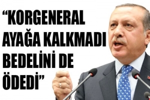 ERDOĞAN: KORGENERAL İ&Ccedil;İN GEREĞİ YAPILDI