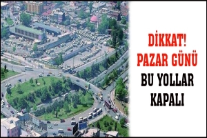 DİKKAT! PAZAR G&Uuml;N&Uuml; BU YOLLAR KAPALI