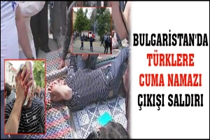 BULGARİSTAN'DA T&Uuml;RKLERE CUMA NAMAZI &Ccedil;IKIŞI SALDIRI