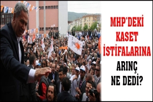 MHP'DEKİ KASET İSTİFALARINA ARIN&Ccedil; NE DEDİ?