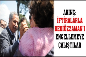 ARIN&Ccedil;: İFTİRALARLA BEDİ&Uuml;ZZAMAN'I ENGELLEMEYE &Ccedil;ALIŞTILAR