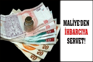 MALİYE'DEN İHBARCIYA SERVET!