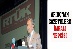 ARIN&Ccedil;'TAN GAZETELERE İMRALI TEPKİSİ
