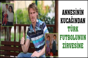 ANNESİNİN KUCAĞINDAN T&Uuml;RK FUTBOLUNUN ZİRVESİNE