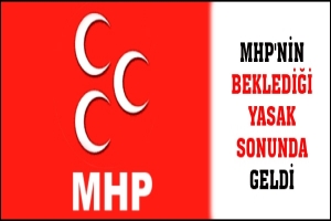 MHP'NİN BEKLEDİĞİ YASAK SONUNDA GELDİ