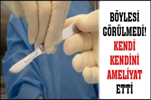 B&Ouml;YLESİ G&Ouml;R&Uuml;LMEDİ! KENDİ KENDİNİ AMELİYAT ETTİ