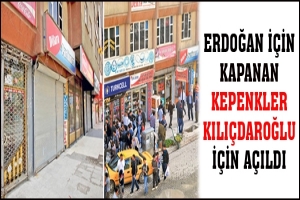ERDOĞAN İ&Ccedil;İN KAPANAN KEPENKLER, KILI&Ccedil;DAROĞLU İ&Ccedil;İN A&Ccedil;ILDI