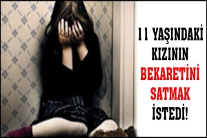 KIZININ BEKARETİNİ SATMAK İSTEDİ