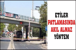 ETİLER PATLAMASINDA AKIL ALMAZ Y&Ouml;NTEM