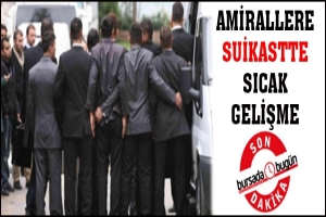 AMİRALLERE SUİKASTTE SICAK GELİŞME