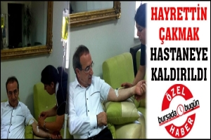 HAYRETTİN &Ccedil;AKMAK HASTANEYE KALDIRILDI