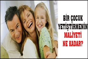 BİR &Ccedil;OCUK YETİŞTİRMENİN MALİYETİ NE KADAR?
