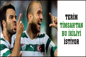 TERİM TİMSAH'TAN BU İKİLİYİ İSTİYOR