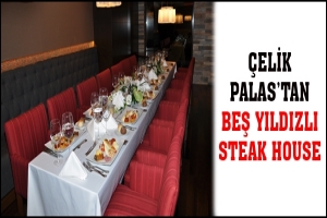 &Ccedil;ELİK PALAS'TAN BEŞ YILDIZLI STEAK HOUSE