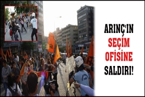 ARIN&Ccedil;'IN SE&Ccedil;İM OFİSİNE SALDIRI