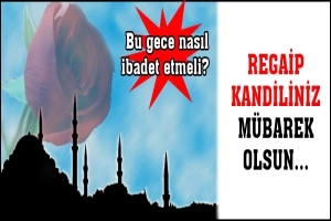 Regaip Kandiliniz m&uuml;barek olsun... Bu gece nasıl ibadet etmeli?