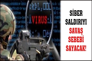 Siber saldırıyı savaş sebebi sayacak!