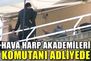 Hava Harp Akademileri Komutanı adliyede