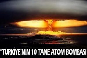 T&uuml;rkiye'nin 10 tane atom bombası var