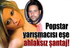 Popstar yarışmacısı eşe uygunsuz şantaj
