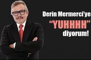 Derin Mermerci'ye yuhhh diyorum