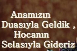 'Anamızın duasıyla geldik, hocamızın selasıyla gideriz'