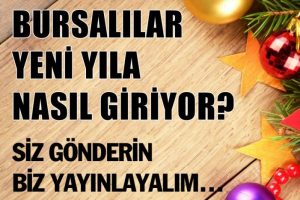 Bursalılar yeni yıla nasıl giriyor? Siz g&ouml;nderin biz yayınlayalım...