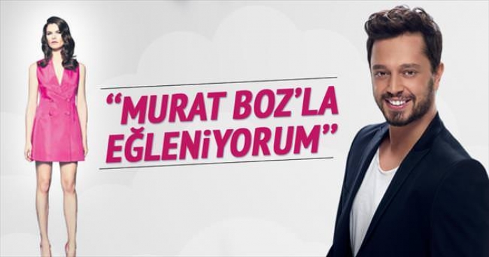 'Murat Boz'la eğleniyorum'...