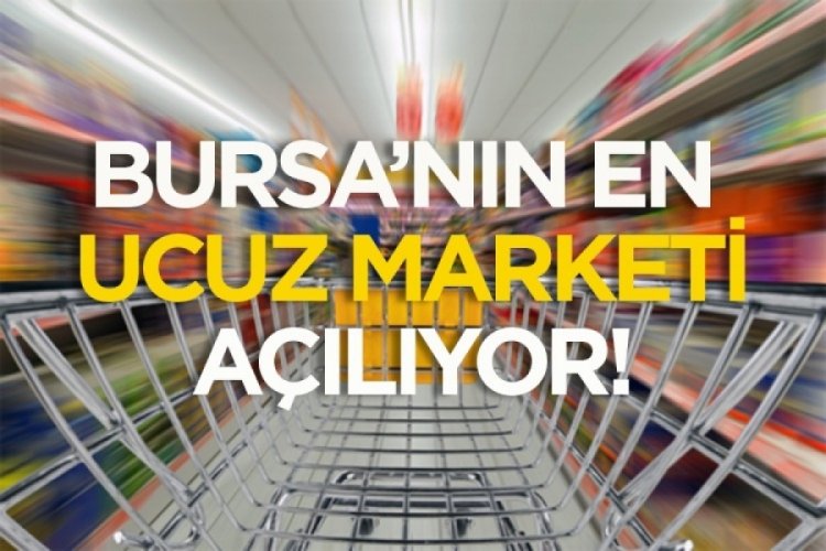 Bursa'nın en ucuz marketi yarın a&ccedil;ılıyor!