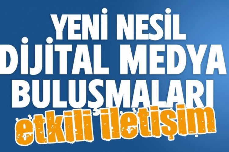 Bursa'da dijital buluşmaların g&uuml;ndemi 'Etkili İletişim'