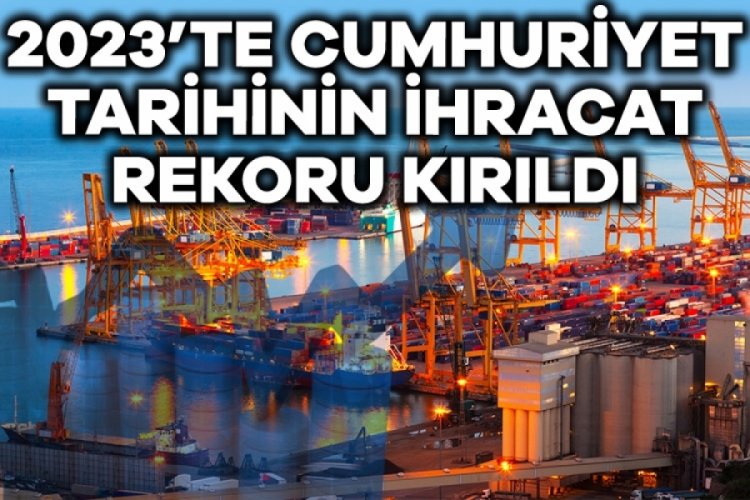 2023'te Cumhuriyet tarihinin ihracat rekoru kırıldı