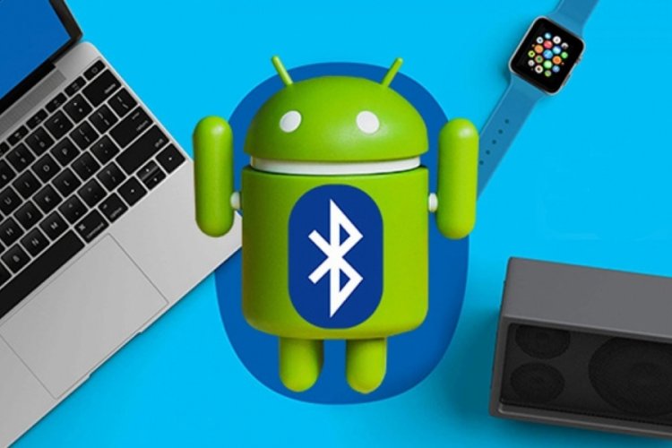 Android telefonlar, Bluetooth'u kapatsanız da otomatik olarak açacak