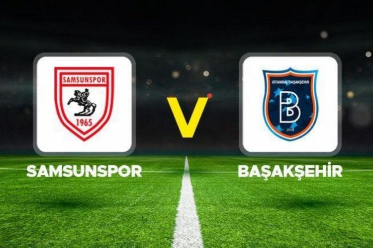 Başakşehir-Samsunspor ma&ccedil;ı saat ka&ccedil;ta?
