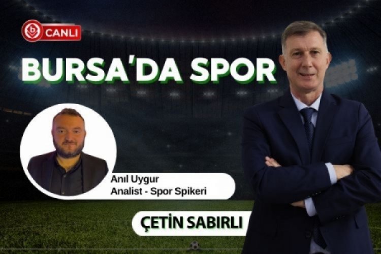 Bursa'da Spor'da Çetin Sabırlı ile Anıl Uygur gündemi değerlendiriyor
