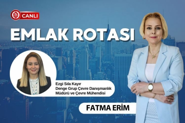 Emlak Rotası'nın konuğu Denge Grup Çevre Danışmanlık Müdürü ve Çevre Mühendisi Ezgi Sıla Kayır