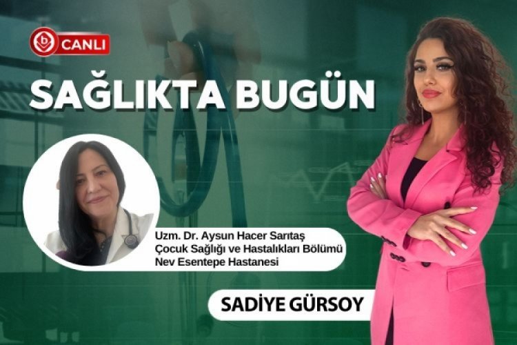 Sağlıkta Bugün'ün konuğu; Çocuk Sağlığı ve Hastalıkları Bölümü Uzm. Dr. Aysun Hacer Sarıtaş