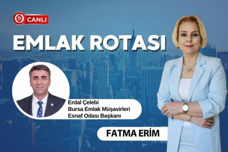 Emlak Rotası'nın konuğu; Bursa Emlak Müşavirleri Esnaf Odası Başkanı Erdal Çelebi