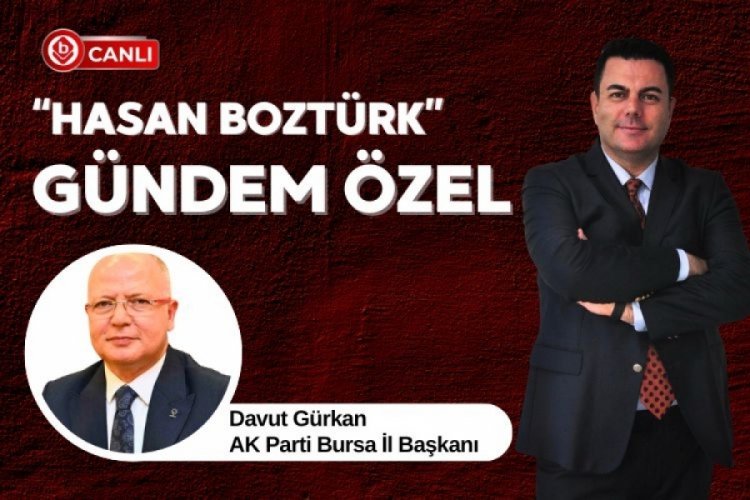 Hasan Boztürk ile Gündem Özel'in konuğu; AK Parti Bursa İl Başkanı Davut Gürkan