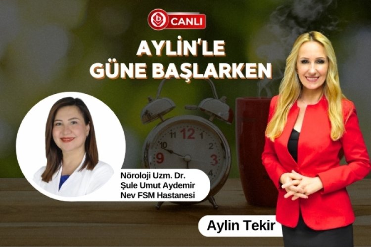 Aylin'le G&uuml;ne Başlarken'in Konuğu; N&ouml;roloji Uzm. Dr. Şule Umut Aydemir