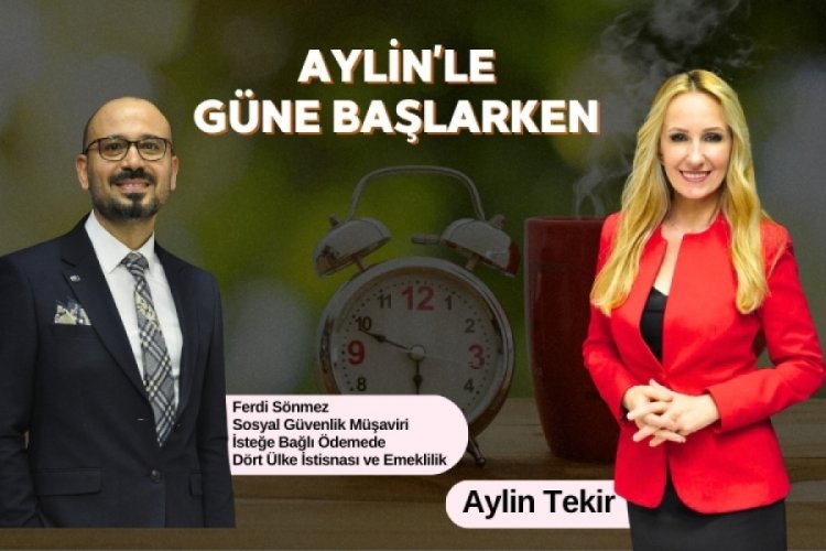Aylin'le G&uuml;ne Başlarken'in Konuğu; Sosyal G&uuml;venlik M&uuml;şaviri Ferdi S&ouml;nmez
