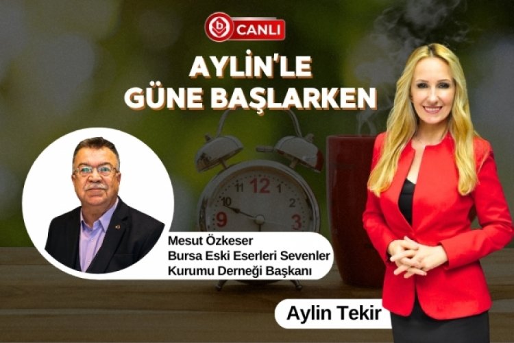 Aylin'le G&uuml;ne Başlarken'in Konuğu; Bursa Eski Eserleri Sevenler Kurumu Derneği Başkanı Mesut &Ouml;zkeser