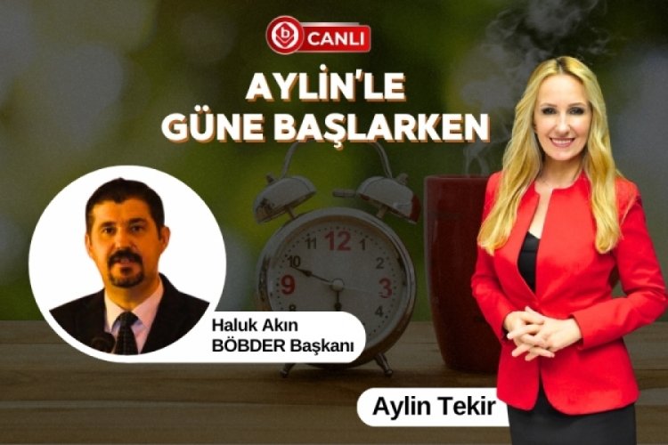 Aylin'le G&uuml;ne Başlarken'in Konuğu; B&Ouml;BDER Başkanı Haluk Akın