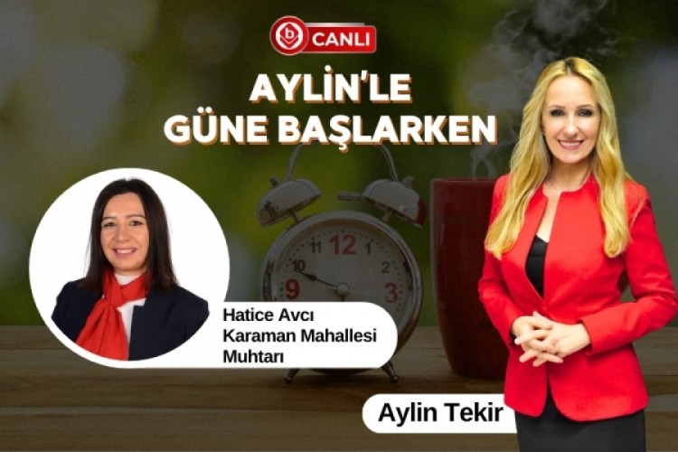 Aylin'le G&uuml;ne Başlarken'in Konuğu; Karaman Mahallesi Muhtarı Hatice Avcı