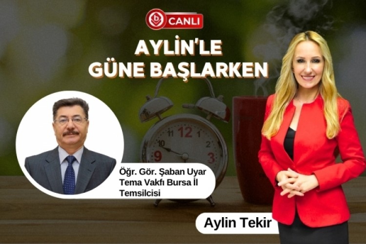 Aylin'le G&uuml;ne Başlarken'in Konuğu; Tema Vakfı Bursa İl Temsilcisi &Ouml;ğr. G&ouml;r. Şaban Uyar