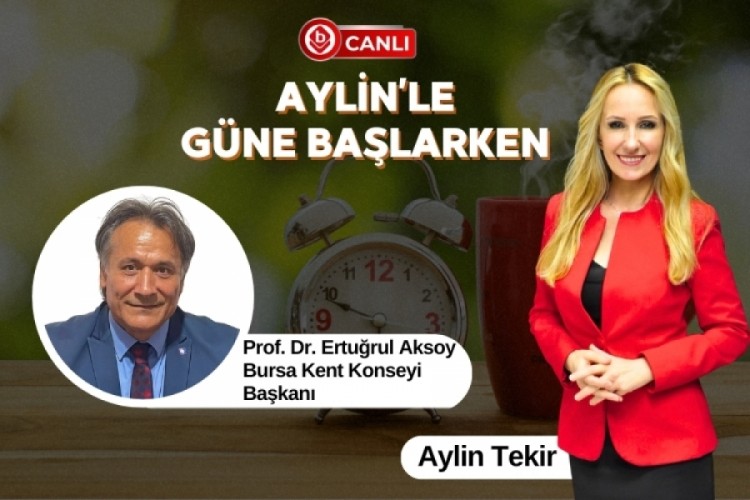Aylin'le G&uuml;ne Başlarken'in Konuğu; Bursa Kent Konseyi Başkanı Prof. Dr. Ertuğrul Aksoy