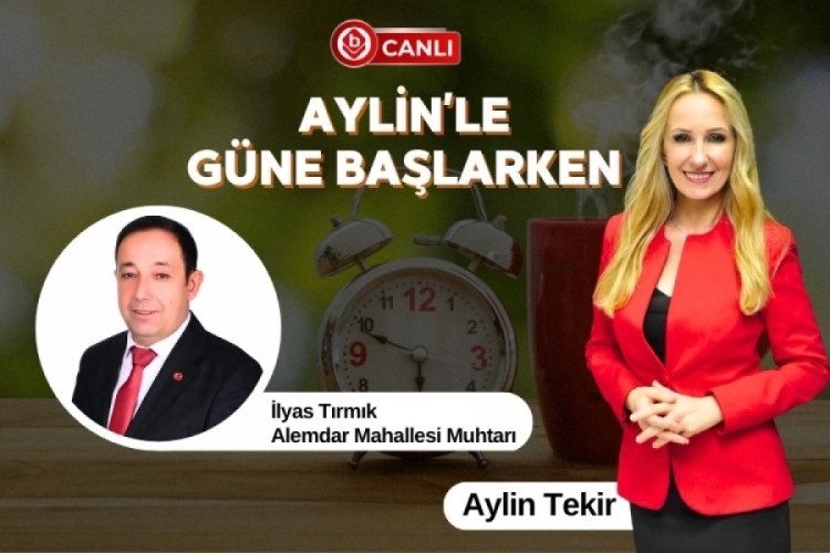 Aylin'le G&uuml;ne Başlarken'in Konuğu; Alemdar Mahallesi Muhtarı İlyas Tırmık