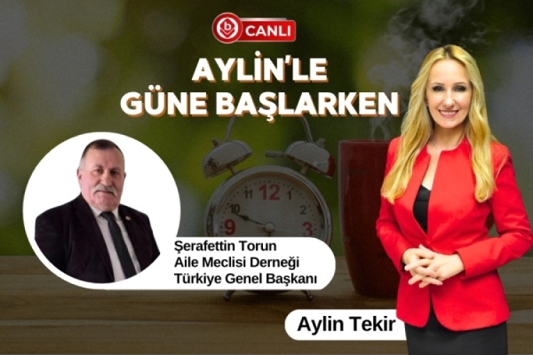 Aylin'le G&uuml;ne Başlarken'in Konuğu; Aile Meclisi Derneği T&uuml;rkiye Genel Başkanı Şerafettin Torun