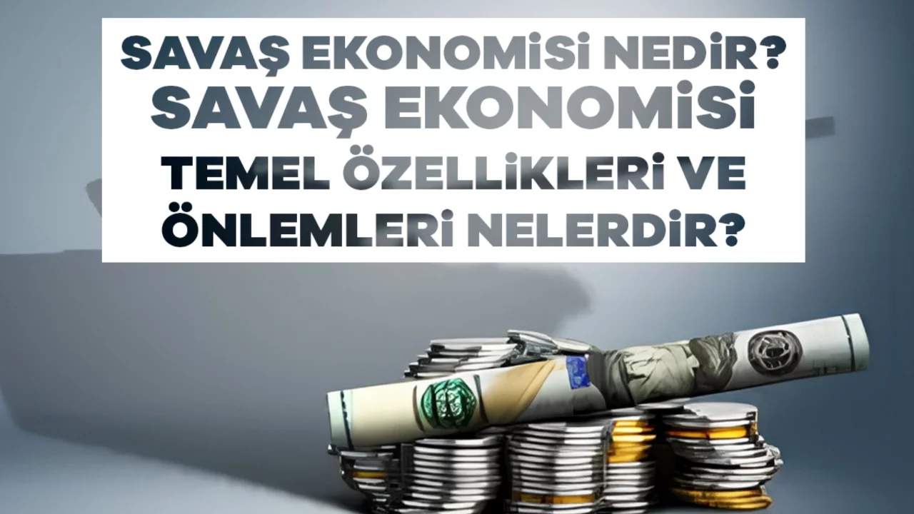 Savaş Ekonomisi Nedir? Savaş Ekonomisi Temel Özellikleri ve Önlemleri Nelerdir?
