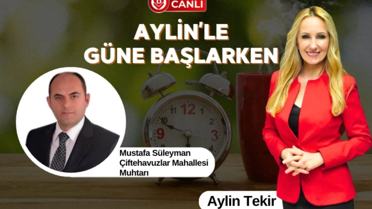 Aylin'le Güne Başlarken'in Konuğu; Çiftehavuzlar Mahallesi Muhtarı Mustafa Süleyman 