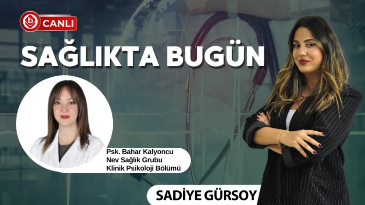 Sadiye Gürsoy ile Sağlıkta Bugün'ün konuğu; Klinik Psikoloji Bölümü Psk. Bahar Kalyoncu